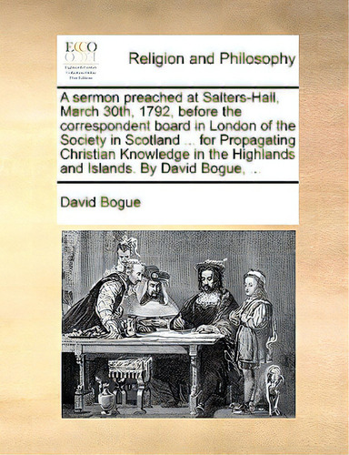 A Sermon Preached At Salters-hall, March 30th, 1792, Before The Correspondent Board In London Of ..., De Bogue, David., Vol. 1. Editorial Gale Ecco Print Ed, Tapa Blanda En Inglés
