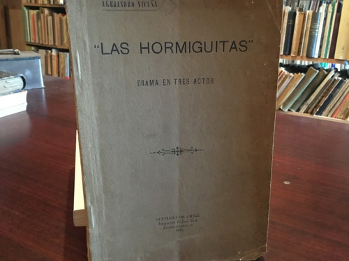 Alejandro Vicuña - Las Hormiguitas. Drama En 3 Actos. 1915