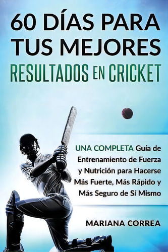 60 Dias Para Tus Mejores Resultados De Cricket : Una Completa Guia De Entrenamiento De Fuerza Y N..., De Mariana Correa. Editorial Createspace Independent Publishing Platform, Tapa Blanda En Español