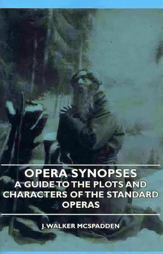 Opera Synopses - A Guide To The Plots And Characters Of The Standard Operas, De J. Walker Mcspadden. Editorial Read Books, Tapa Blanda En Inglés