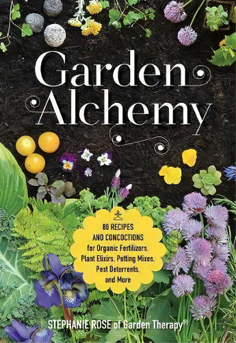 Garden Alchemy : 80 Recipes And Concoctions For Organic Fertilizers, Plant Elixirs, Potting Mixes..., De Stephanie Rose. Editorial Cool Springs Press, Tapa Blanda En Inglés