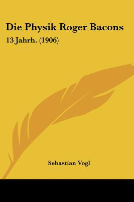 Libro Die Physik Roger Bacons: 13 Jahrh. (1906) - Vogl, S...