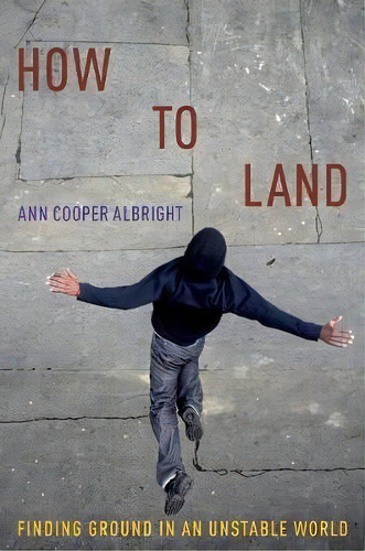 How To Land : Finding Ground In An Unstable World, De Ann Cooper Albright. Editorial Oxford University Press Inc, Tapa Blanda En Inglés