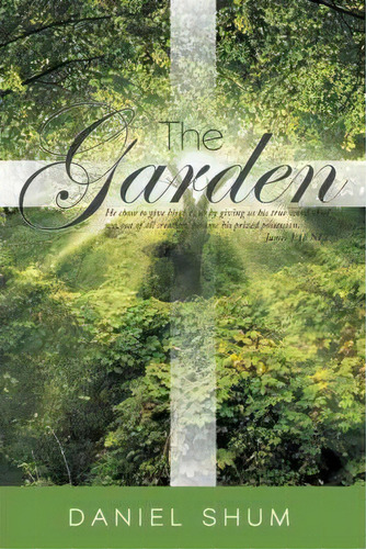 The Garden : He Chose To Give Birth To Us By Giving Us His True Word. And We, Out Of All Creation..., De Daniel Shum. Editorial Westbow Press, Tapa Dura En Inglés