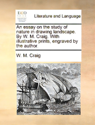 An Essay On The Study Of Nature In Drawing Landscape. By W. M. Craig. With Illustrative Prints, E..., De Craig, W. M.. Editorial Gale Ecco Print Ed, Tapa Blanda En Inglés