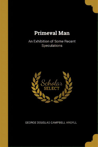 Primeval Man: An Exhibition Of Some Recent Speculations, De Douglas Campbell Argyll, George. Editorial Wentworth Pr, Tapa Blanda En Inglés