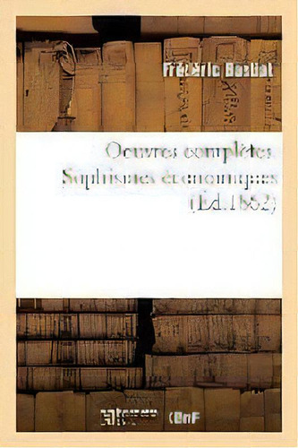 Oeuvres Completes. Sophismes Economiques, De Frederic Bastiat. Editorial Hachette Livre - Bnf, Tapa Blanda En Francés