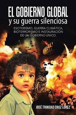 El Gobierno Global Y Su Guerra Silenciosa - Jose Trinidad...