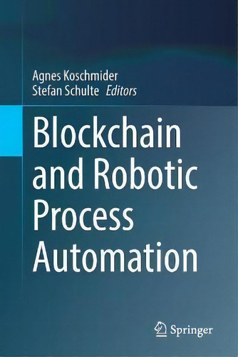 Blockchain And Robotic Process Automation, De Agnes Koschmider., Vol. 1. Editorial Springer, Tapa Dura En Inglés