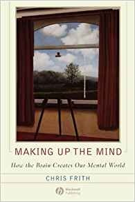 Making Up The Mind How The Brain Creates Our Mental World