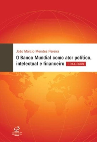 O Banco Mundial como ator político, intelectual e financeiro, de Pereira, João Márcio Mendes. Editora José Olympio Ltda., capa mole em português, 2010