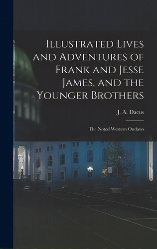 Illustrated Lives And Adventures Of Frank And Jesse James, And The Younger Brothers: The Noted We..., De Dacus, J. A. (joseph A. ).. Editorial Legare Street Pr, Tapa Dura En Inglés