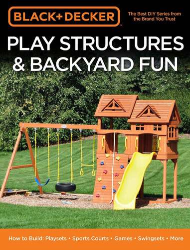 Black & Decker Play Structures & Backyard Fun: How To Build: