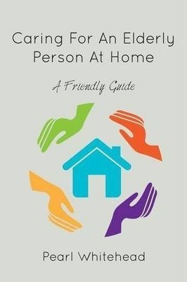 Caring For An Elderly Person At Home - Pearl Whitehead