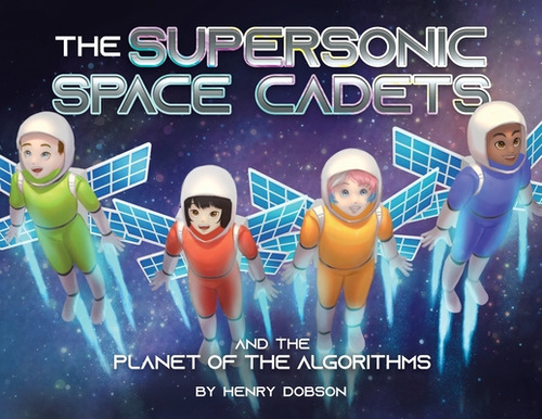 The Supersonic Space Cadets: And The Planet Of The Algorithms, De Dobson, Henry. Editorial Tellwell Talent, Tapa Blanda En Inglés