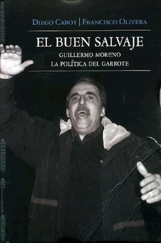 Libro - Buen Salvaje Guillermo Moreno La Politica Del Garro