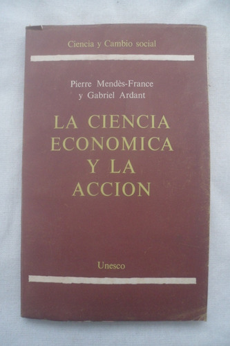 La Ciencia Economica Y La Accion. Mendes France - Ardant. 