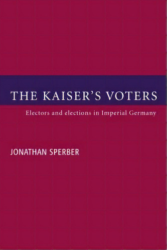 The Kaiser's Voters, De Jonathan Sperber. Editorial Cambridge University Press, Tapa Blanda En Inglés