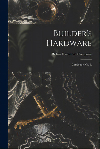 Builder's Hardware: Catalogue No. 6., De Rehm Hardware Company. Editorial Legare Street Pr, Tapa Blanda En Inglés
