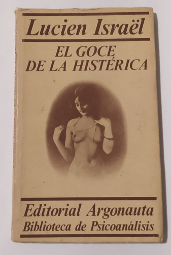 El Goce De La Histerica -lucien Israe / Ed Argonauta 1979