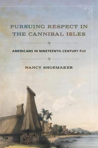 Pursuing Respect In The Cannibal Isles : Americans In Nineteenth-century Fiji, De Nancy Shoemaker. Editorial Cornell University Press, Tapa Blanda En Inglés
