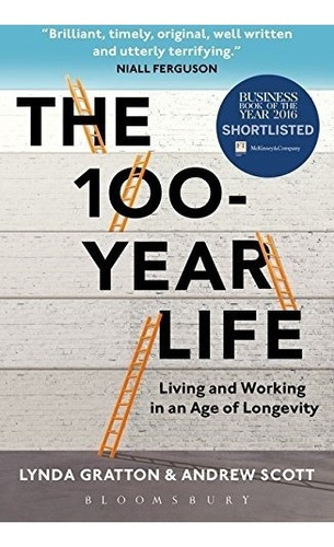 The 100-year Life Living And Working In An Age Of Longevity, De Gratton, Lynda, Scott, Andrew. Editorial Bloomsbury Business, Tapa Blanda En Inglés, 2017