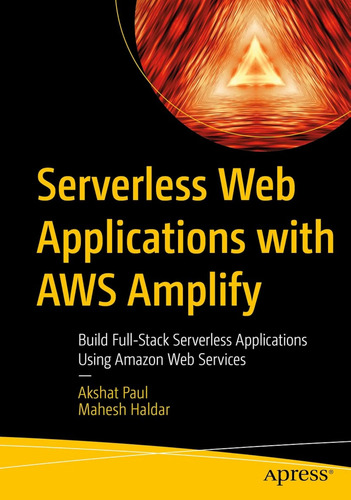 Serverless Web Applications With Aws Amplify: Build Full-sta