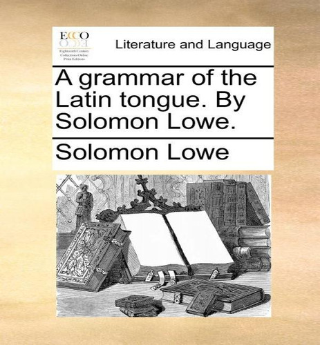 A Grammar Of The Latin Tongue. By Solomon Lowe., De Solomon Lowe. Editorial Gale Ecco, Print Editions, Tapa Blanda En Inglés