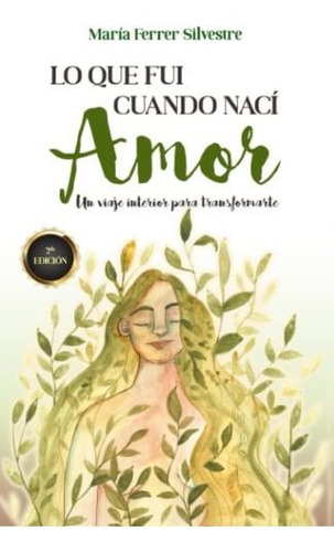 Lo Que Fui Cuando Nací: Amor: Amor: Un Viaje Interior Para T