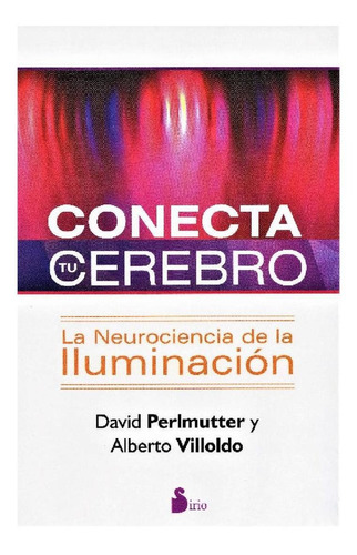 Conecta tu cerebro: La neurociencia de la iluminación, de Alberto  Villoldo, David Perlmutter. Editorial Sirio, tapa pasta blanda, edición 1 en español, 2016