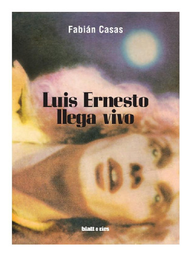 Libro - Luis Ernesto Llega Vivo - Fabián Casas