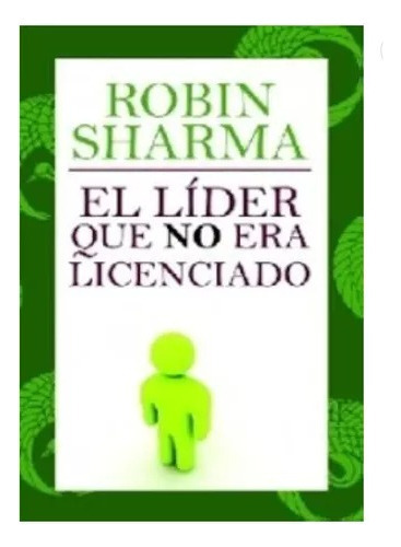 El Líder Que No Era Licenciado, De Robin Sharma., Vol. 1. Editorial Grijalbo, Tapa Blanda En Español, 2010