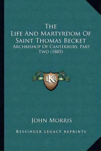 The Life And Martyrdom Of Saint Thomas Becket : Archbishop Of Canterbury, Part Two (1885), De John Morris. Editorial Kessinger Publishing, Tapa Blanda En Inglés