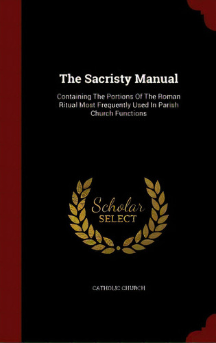 The Sacristy Manual: Containing The Portions Of The Roman Ritual Most Frequently Used In Parish C..., De Church, Catholic. Editorial Andesite Pr, Tapa Dura En Inglés