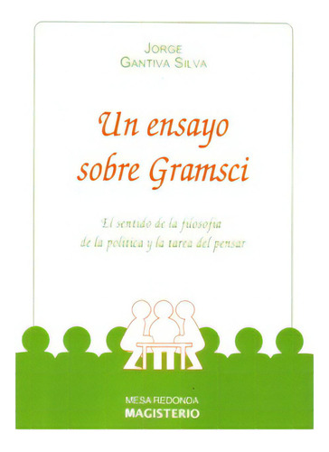 Un Ensayo Sobre Gramsci. El Sentido De La Filosofía De La, De Jorge Gantiva Silva. Serie 9582003661, Vol. 1. Editorial Cooperativa Editorial Magisterio, Tapa Blanda, Edición 2008 En Español, 2008