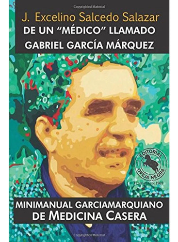 De Un  Médico  Llamado Gabriel García Márquez. Minimanual Garciamarquiniano De Medicina Casera, De Salcedo Salazar J Excelino. Editorial Oveja Negra, Tapa Blanda, Edición 1 En Español, 2018