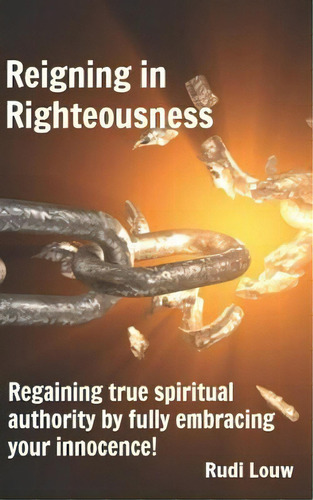 Reigning In Righteousness: Regaining True Spiritual Authority By Fully Embracing Your Innocence!, De Louw, Rudi. Editorial Createspace, Tapa Blanda En Inglés