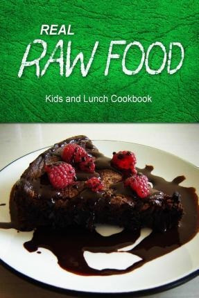 Real Raw Food - Kids And Lunch Cookbook - Real Raw Food C...