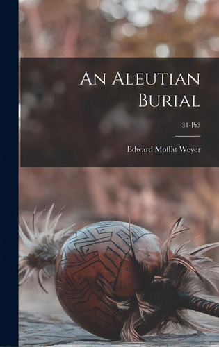 An Aleutian Burial; 31-pt3, De Weyer, Edward Moffat 1904-. Editorial Hassell Street Pr, Tapa Dura En Inglés