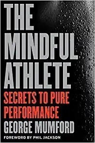 The Mindful Athlete: Secrets To Pure Performance - George Mu