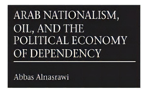Arab Nationalism, Oil, And The Political Economy Of Dependency, De Abbas Alnasrawi. Editorial Abc Clio, Tapa Dura En Inglés