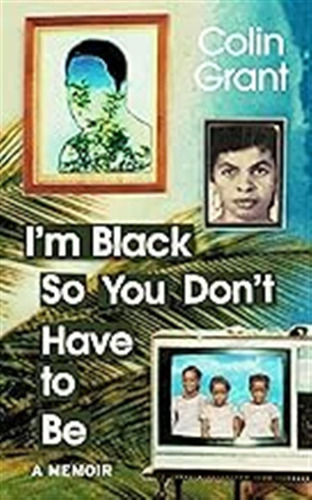 I'm Black So You Don't Have To Be: A Memoir In Eight Lives /