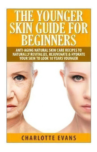 The Younger Skin Guide For Beginners : Anti-aging Natural Skin Care Recipes To Naturally Revitali..., De Charlotte Evans. Editorial Createspace Independent Publishing Platform, Tapa Blanda En Inglés