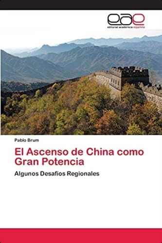 El Ascenso De China Como Gran Potencia: Algunos Desafíos Regionales (spanish Edition), De Brum, Pablo. Eae Editorial Academia Espanola, Tapa Blanda En Español