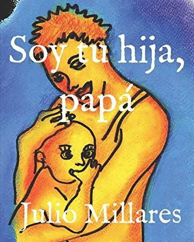 Soy Tu Hija  Papa, De Julio Millares., Vol. N/a. Editorial Independently Published, Tapa Blanda En Español, 2019