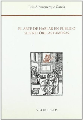 El Arte De Hablar En Publico Seis Retoricas Famosas, De Alburquerque Garcia Luis. Editorial Visor, Tapa Blanda En Español, 1900