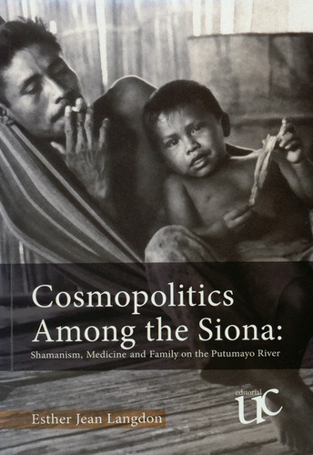 Cosmopolitics Among The Siona: Shamanism, Medicine And Family On The Putumayo River, De Esther Jean Langdon. Editorial Universidad Del Cauca, Tapa Blanda, Edición 1 En Español, 2017