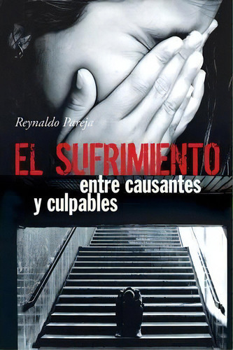 El Sufrimiento, Entre Causantes Y Culpables, De Reynaldo Pareja. Editorial Palibrio, Tapa Blanda En Español