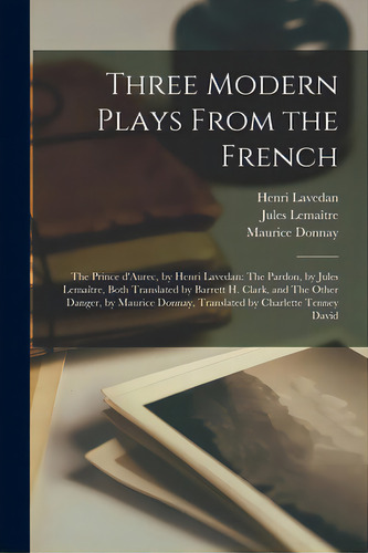 Three Modern Plays From The French: The Prince D'aurec, By Henri Lavedan: The Pardon, By Jules Le..., De Lavedan, Henri 1859-1940. Editorial Legare Street Pr, Tapa Blanda En Inglés