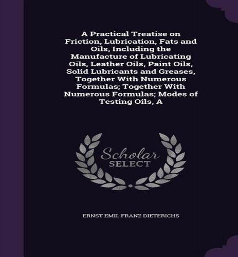 A Practical Treatise On Friction, Lubrication, Fats And Oils, Including The Manufacture Of Lubric..., De Ernst Emil Franz Dieterichs. Editorial Palala Press, Tapa Dura En Inglés